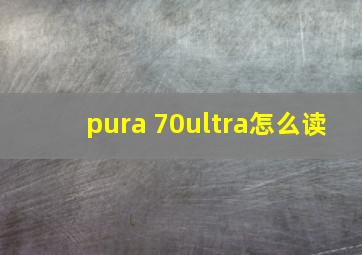 pura 70ultra怎么读